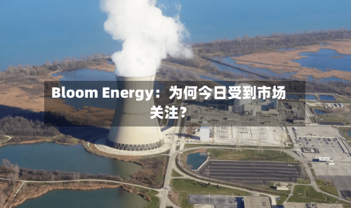 Bloom Energy:为何今日受到市场关注?-第2张图片