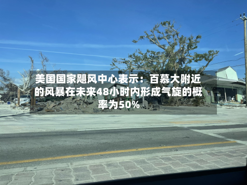 美国国家飓风中心表示：百慕大附近的风暴在未来48小时内形成气旋的概率为50%