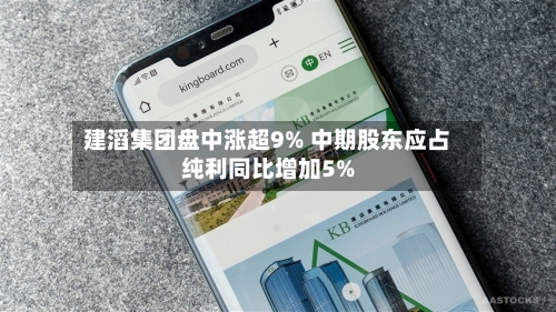 建滔集团盘中涨超9% 中期股东应占纯利同比增加5%-第1张图片