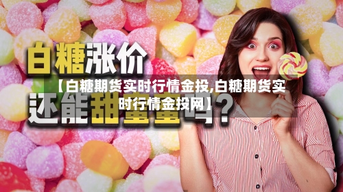 【白糖期货实时行情金投,白糖期货实时行情金投网】