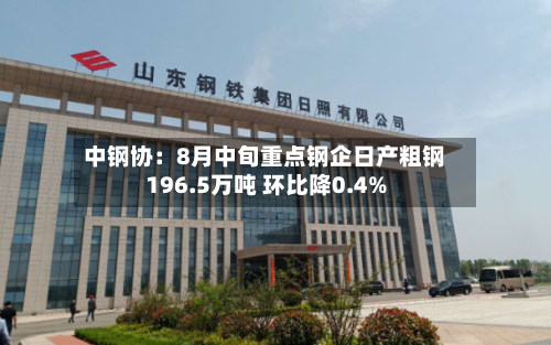 中钢协：8月中旬重点钢企日产粗钢196.5万吨 环比降0.4%-第2张图片