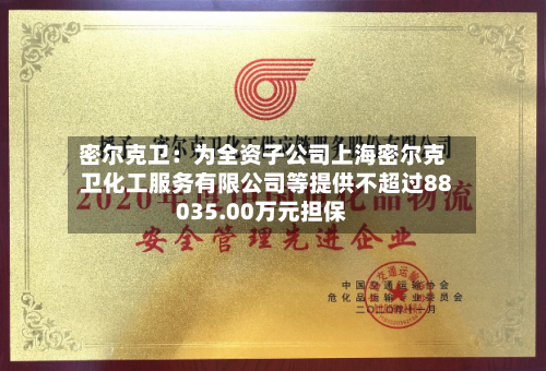 密尔克卫：为全资子公司上海密尔克卫化工服务有限公司等提供不超过88035.00万元担保-第2张图片
