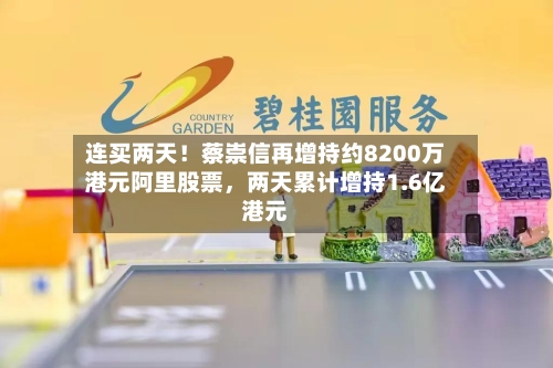 连买两天！蔡崇信再增持约8200万港元阿里股票，两天累计增持1.6亿港元