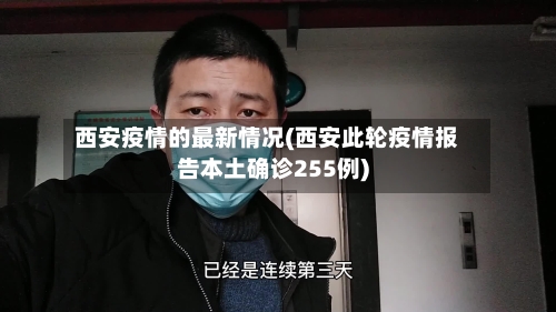 西安疫情的最新情况(西安此轮疫情报告本土确诊255例)-第2张图片