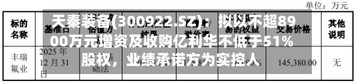 天秦装备(300922.SZ)：拟以不超8900万元增资及收购亿利华不低于51%股权，业绩承诺方为实控人