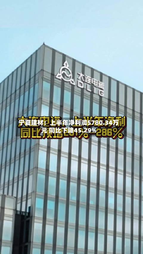宁夏建材:上半年净利润5780.34万元 同比下降45.29%-第2张图片
