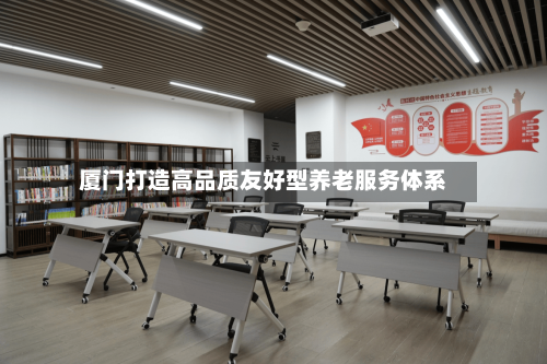 厦门打造高品质友好型养老服务体系
