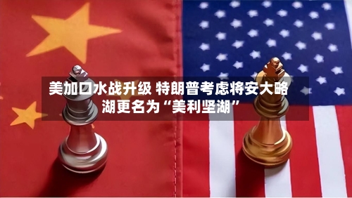 美加口水战升级 特朗普考虑将安大略湖更名为“美利坚湖”-第2张图片