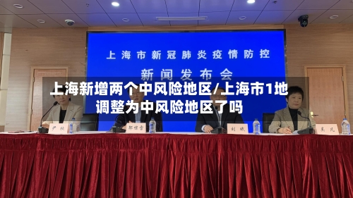 上海新增两个中风险地区/上海市1地调整为中风险地区了吗