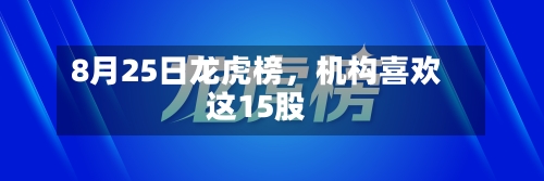 8月25日龙虎榜,机构喜欢
这15股