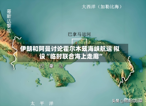 伊朗和阿曼讨论霍尔木兹海峡航运 拟设“临时联合海上走廊	”-第1张图片