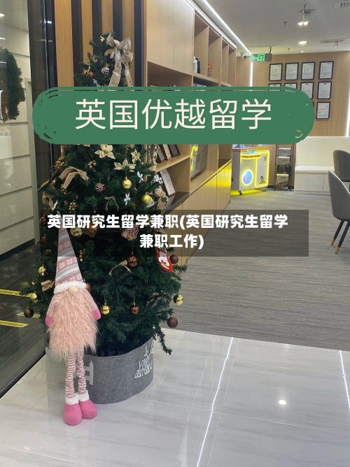 英国研究生留学兼职(英国研究生留学兼职工作)-第2张图片