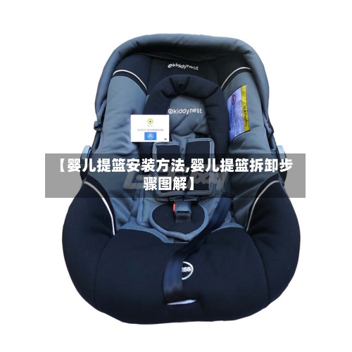 【婴儿提篮安装方法,婴儿提篮拆卸步骤图解】