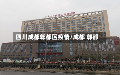 四川成都郫都区疫情/成都 郫都-第3张图片