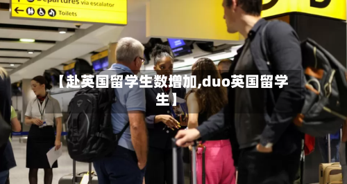 【赴英国留学生数增加,duo英国留学生】