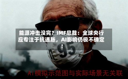 能源冲击没完？IMF总裁：全球央行应专注于抗通胀，AI影响仍极不确定！