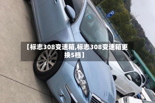 【标志308变速箱,标志308变速箱更换5档】