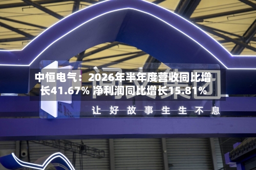 中恒电气：2026年半年度营收同比增长41.67% 净利润同比增长15.81%