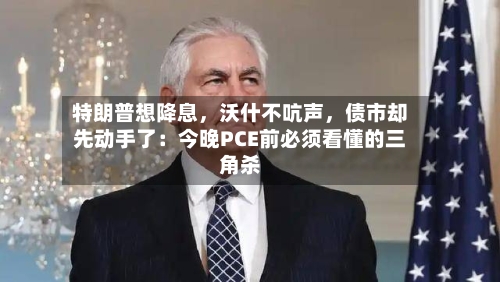特朗普想降息	，沃什不吭声，债市却先动手了：今晚PCE前必须看懂的三角杀-第3张图片
