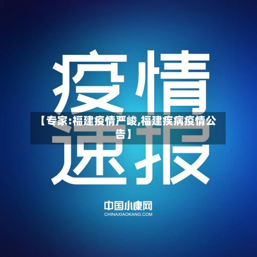 【专家:福建疫情严峻,福建疾病疫情公告】-第3张图片