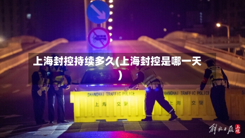 上海封控持续多久(上海封控是哪一天)