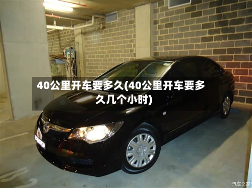 40公里开车要多久(40公里开车要多久几个小时)-第3张图片