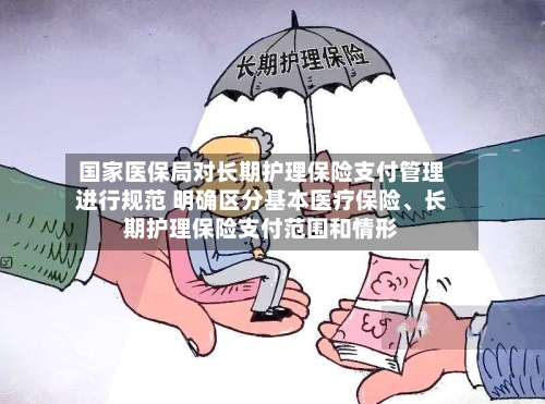 国家医保局对长期护理保险支付管理进行规范 明确区分基本医疗保险、长期护理保险支付范围和情形-第3张图片