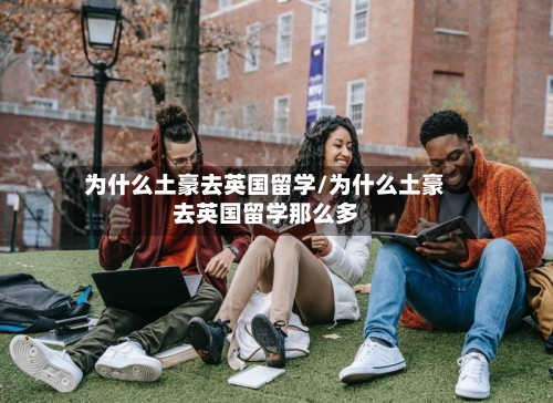 为什么土豪去英国留学/为什么土豪去英国留学那么多