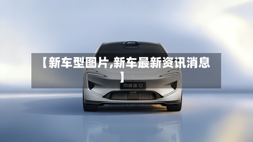 【新车型图片,新车最新资讯消息】