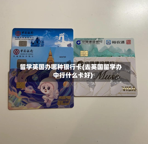 留学英国办哪种银行卡(去英国留学办中行什么卡好)