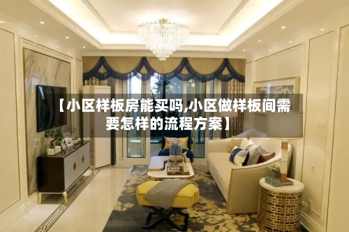 【小区样板房能买吗,小区做样板间需要怎样的流程方案】