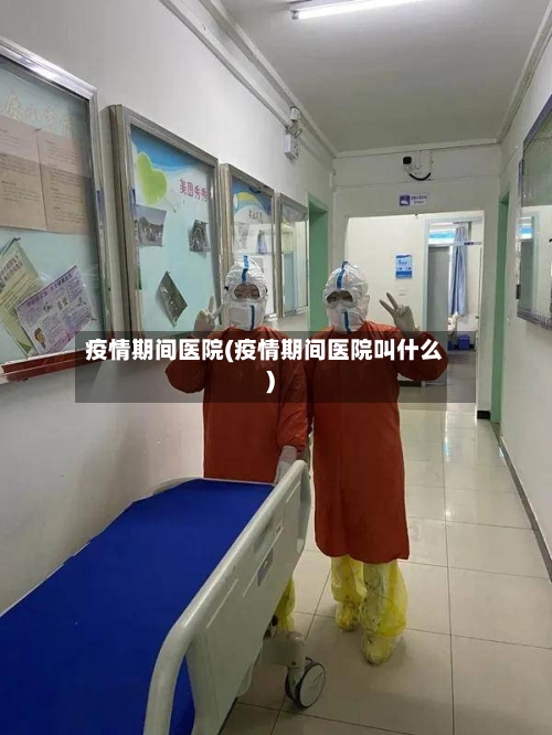 疫情期间医院(疫情期间医院叫什么)-第2张图片