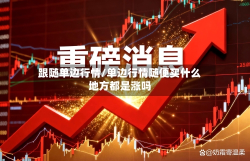 跟随单边行情/单边行情随便买什么地方都是涨吗-第2张图片