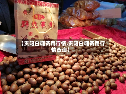 【贵阳白糖费用行情,贵阳白糖费用行情查询】