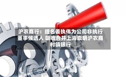 沪农商行：提名姜执伟为公司非执行董事候选人 吸收合并上海崇明沪农商村镇银行-第3张图片
