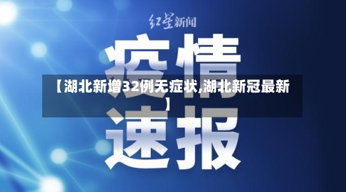 【湖北新增32例无症状,湖北新冠最新】-第3张图片