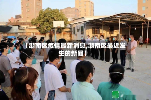 【潮南区疫情最新消息,潮南区最近发生的新闻】