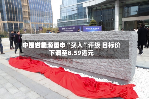 中银世界：昆仑能源重申“买入	”评级 目标价下调至8.59港元-第2张图片