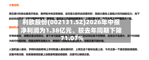 利欧股份(002131.SZ)2026年中报净利润为1.38亿元、较去年同期下降71.07%-第3张图片