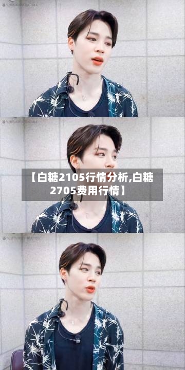 【白糖2105行情分析,白糖2705费用行情】-第2张图片