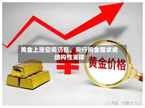 黄金上涨空间仍在，央行购金需求成结构性支撑-第1张图片